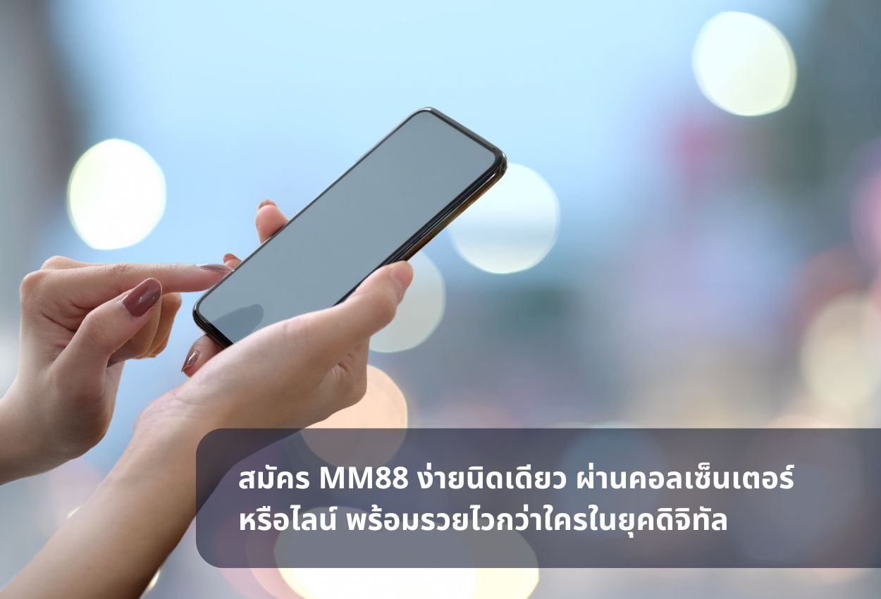 สมัคร MM88 ง่ายนิดเดียว ผ่านคอลเซ็นเตอร์หรือไลน์ พร้อมรวยไวกว่าใครในยุคดิจิทัล